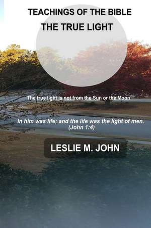 Teachings of the Bible: The True Light de Leslie M. John