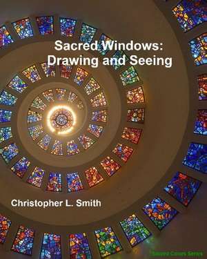 Sacred Windows: Drawing and Seeing de Christopher L. Smith