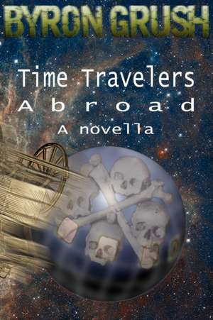 Time Travelers Abroad: a novella de Byron Grush