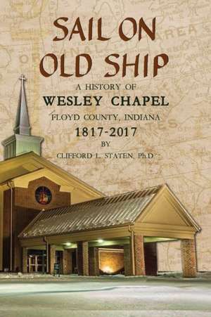 Sail On Old Ship: A History of Wesley Chapel - Floyd County, Indiana: 1817-2017 de Clifford L. Staten