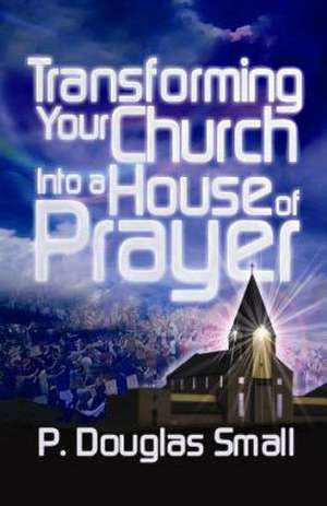 Transforming Your Church Into a House of Prayer de P. Douglas Small