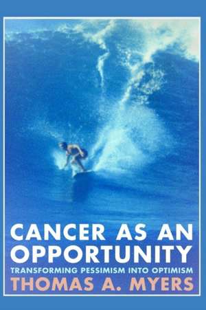 Cancer As An Opportunity: Transforming Pessimism Into Optimism de Thomas A. Myers