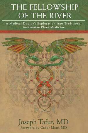 The Fellowship of the River: A Medical Doctor's Exploration into Traditional Amazonian Plant Medicine de Joseph Tafur