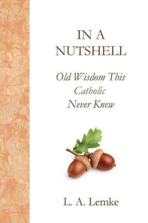 In a Nutshell, Old Wisdom This Catholic Never Knew de Lisa a. Lemke