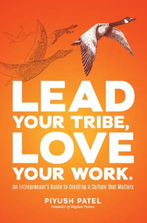 Lead Your Tribe, Love Your Work: An Entrepreneur's Guide to Creating a Culture that Matters de Piyush Patel