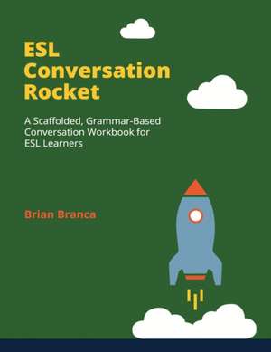 ESL Conversation Rocket: A Scaffolded, Grammar-Based Conversation Workbook for ESL Learners de Brian Branca