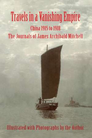 Travels in a Vanishing Empire, China 1915 to 1918 de James A Mitchell