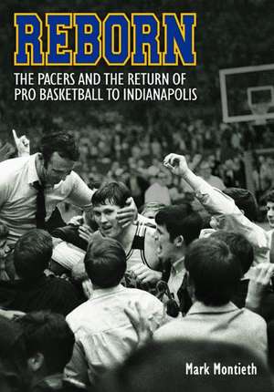 Reborn: The Pacers and the Return of Pro Basketball to Indianapolis de Mark Montieth