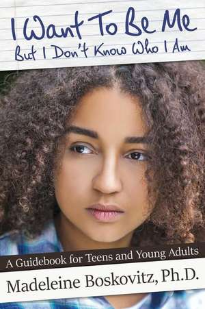 I Want To Be Me But I Don't Know Who I Am: A Guidebook for Teens and Young Adults de Madeleine Boskovitz