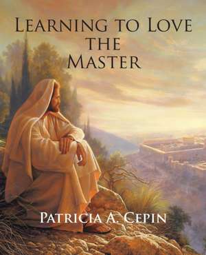 Learning to Love the Master de Patricia A. Cepin