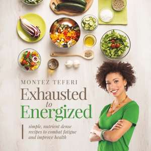 Exhausted to Energized: Simple, Nutrient Dense Recipes to Combat Fatigue and Improve Health Volume 1 de Montez Teferi