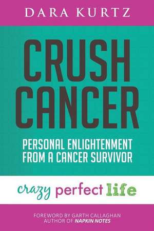 Crush Cancer: Personal Enlightenment From A Cancer Survivor de Dara Kurtz