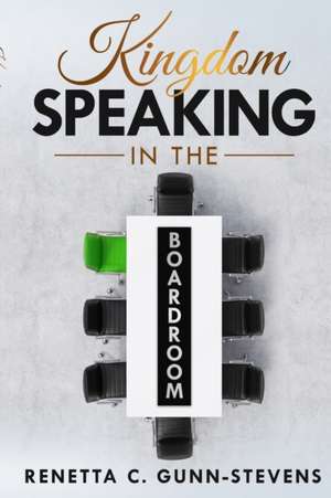 Kingdom Speaking in the Boardroom de Renetta Gunn-Stevens