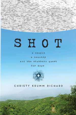 Shot: A couple, a country, and the stubborn quest for hope de Christy Krumm Richard