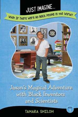 Just Imagine...What If There Were No Black People in the World?: Jaxon's Magical Adventure with Black Inventors and Scientists de Tamara Shiloh