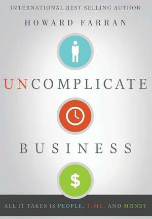 Uncomplicate Business: All It Takes Is People, Time, and Money de Howard Farran