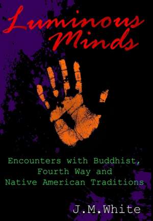 Luminous Minds: Enounters with Buddhist, Fourth Way and Native American Traditions de J. M. White