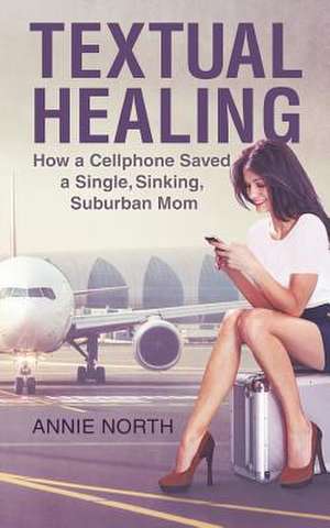 Textual Healing: How a Cellphone Saved a Single, Sinking, Suburban Mom de Annie North