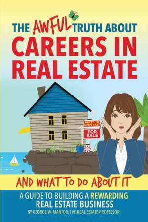 The Awful Truth About Careers in Real Estate and What To Do About It de George W. Mantor