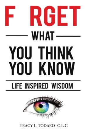 Forget What You Think You Know de Tracy L Todaro