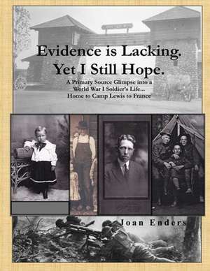 Evidence is Lacking. Yet I Still Hope.: A Primary Source Glimpse into a World War I Soldier's Life...Home to Camp Lewis to France de Joan Enders