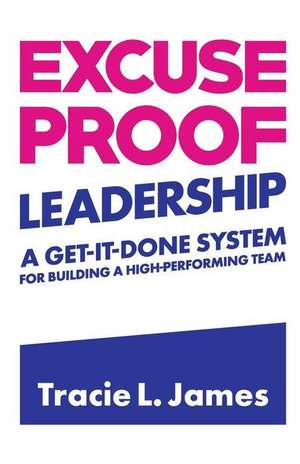 Excuse Proof Leadership: A Get-It-Done System for Building a High-Performing Team de Tracie L. James