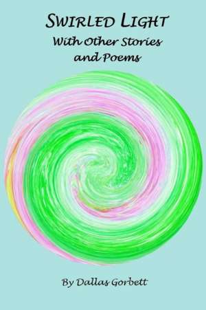 Swirled Light With Other Stories and Poems de Dallas Gorbett