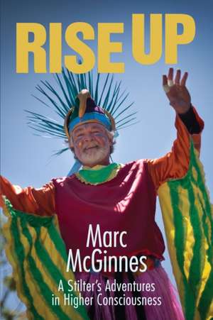 Rise Up: A Stilter's Adventures in Higher Consciousness de Marc McGinnes