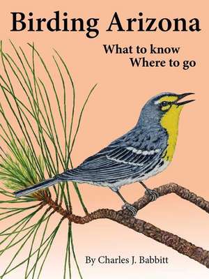 Birding Arizona: What to Know, Where to Go de Charles J. Babbitt