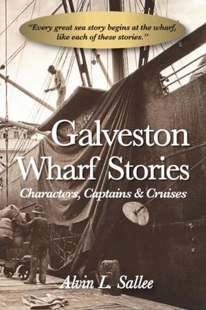 Galveston Wharf Stories: Characters, Captains & Cruises de Alvin L. Sallee