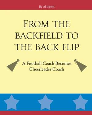 From the Backfield to the Back Flip: A Football Coach Becomes Cheerleader Coach de Al Nettel