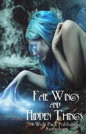 Fae Wings and Hidden Things: A Wolf Pack Publishing Anthology de Layne Calry