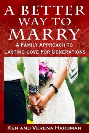 A Better Way To Marry: A Family Approach To Lasting Love For Generations de Verena Hardman