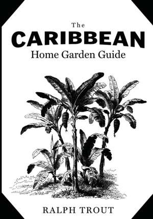 The Caribbean Home Garden Guide de Ralph Trout