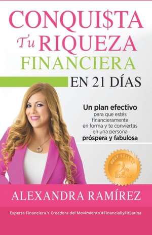 Conquista tu Riqueza Financiera en 21 Días: Un plan efectivo para que estés financieramente en forma y te conviertas en una persona próspera y exitosa de Alexandra Ramírez