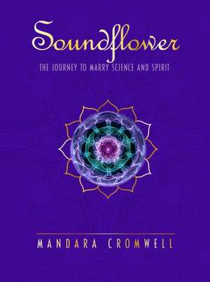 SOUNDFLOWER: The Journey To Marry Science & Spirit de Mandara Cromwell