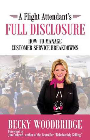 A Flight Attendant's Full Disclosure: How to Manage Customer Service Breakdowns de Becky Woodbridge