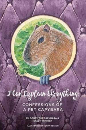 I Can Explain Everything: Confessions of a Pet Capybara de Stacy Winnick