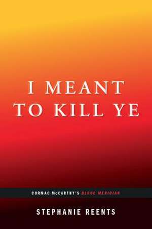 Reents, S: I Meant to Kill Ye: Cormac McCarthy's Blood Merid