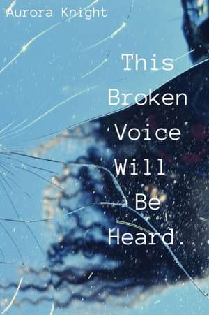 This Broken Voice Will Be Heard. de Aurora Knight