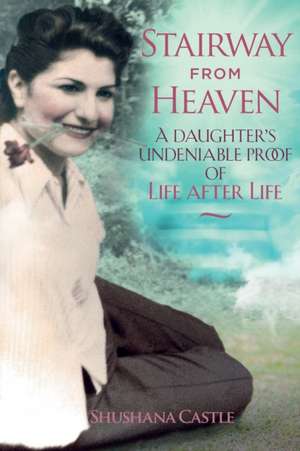 Stairway from Heaven: A daughter's undeniable proof of life after life (Black and White Version) de Shushana Castle