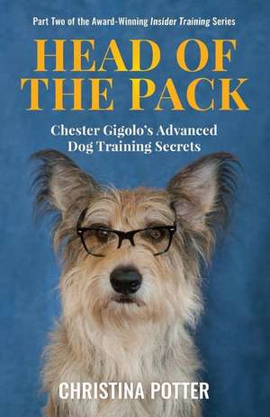 Head of the Pack: Chester Gigolo's Advanced Dog Training Secrets de Christina Potter