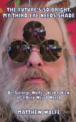 The Future's So Bright, My Third Eye Needs Shade: Dr. Strange Wolfe's Verbal View Of a Very Weird World de Matthew Wolfe