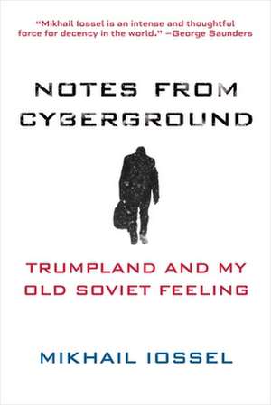 Notes from Cyberground: Trumpland and My Old Soviet Feeling de Mikhail Iossel