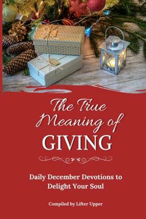 The True Meaning of Giving: Daily December Devotions to Delight Your Soul de Cl Burger