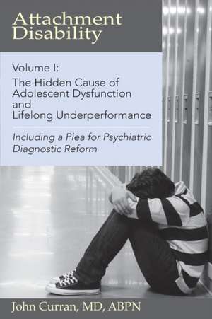 Attachment Disability, Volume 1: The Hidden Cause of Adolescent Dysfunction and Lifelong Underperformance de John Curran