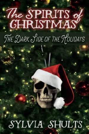 Spirits of Christmas: The Dark Side of the Holidays de Sylvia Shults