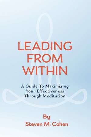Leading from Within: A Guide to Maximizing Your Effectiveness Through Meditation Volume 1 de Steven Cohen