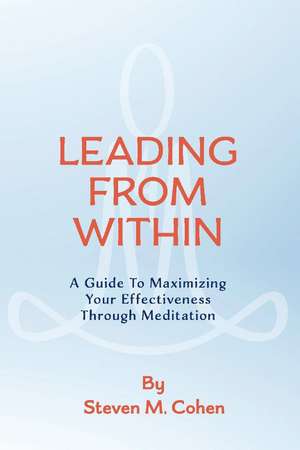 Leading from Within: A Guide to Maximizing Your Effectiveness Through Meditation de Steven Cohen