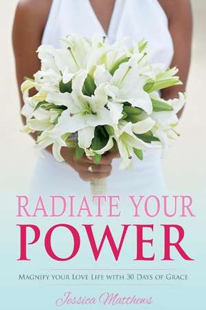 Radiate Your Power: Magnify Your Love Life With 30 Days of Grace de Jessica Matthews